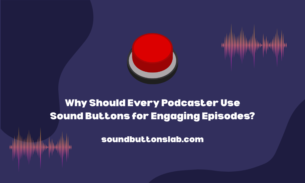 Why Should Every Podcaster Use Sound Buttons for Engaging Episodes?