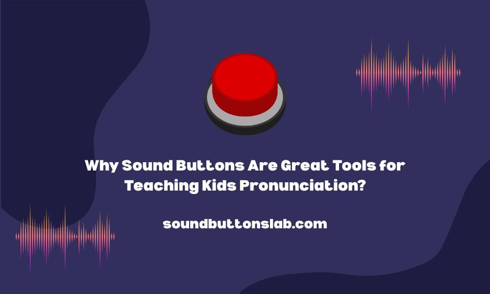 Why Sound Buttons Are Great Tools for Teaching Kids Pronunciation?